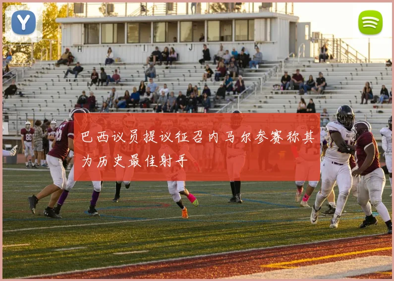 巴西议员提议征召内马尔参赛称其为历史最佳射手