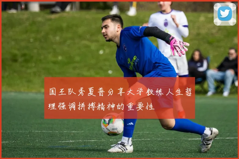国王队秀夏普分享大学教练人生哲理强调拼搏精神的重要性